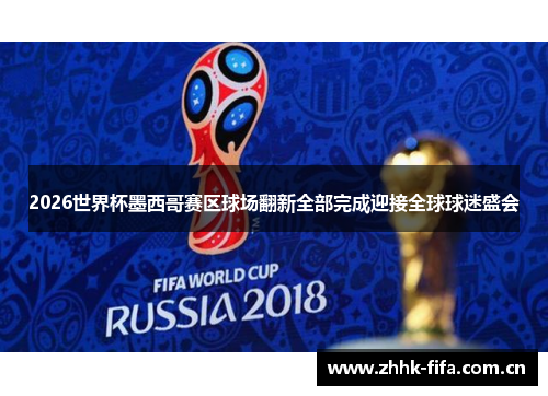 2026世界杯墨西哥赛区球场翻新全部完成迎接全球球迷盛会